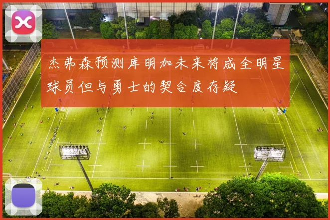 杰弗森预测库明加未来将成全明星球员但与勇士的契合度存疑