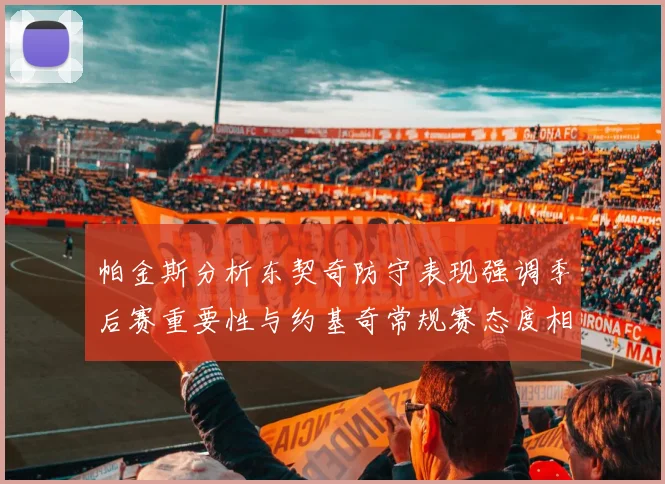 帕金斯分析东契奇防守表现强调季后赛重要性与约基奇常规赛态度相似