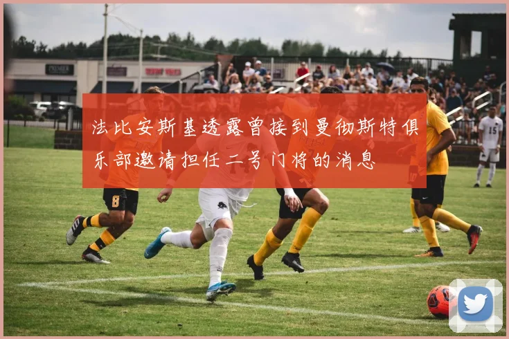 法比安斯基透露曾接到曼彻斯特俱乐部邀请担任二号门将的消息