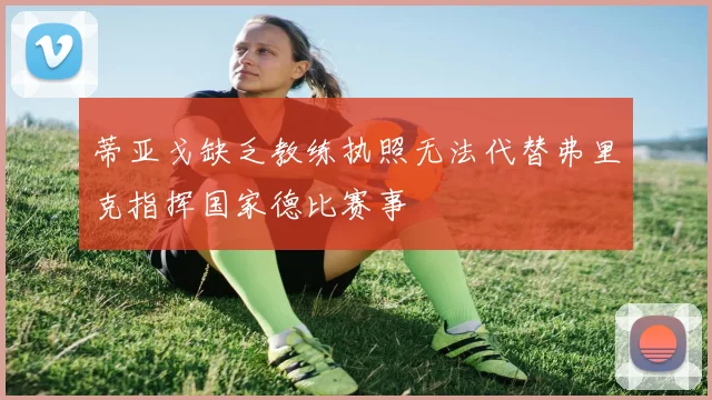 蒂亚戈缺乏教练执照无法代替弗里克指挥国家德比赛事