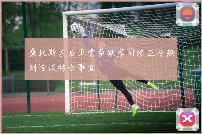 桑托斯左后卫索萨缺席训练正与热刺洽谈转会事宜