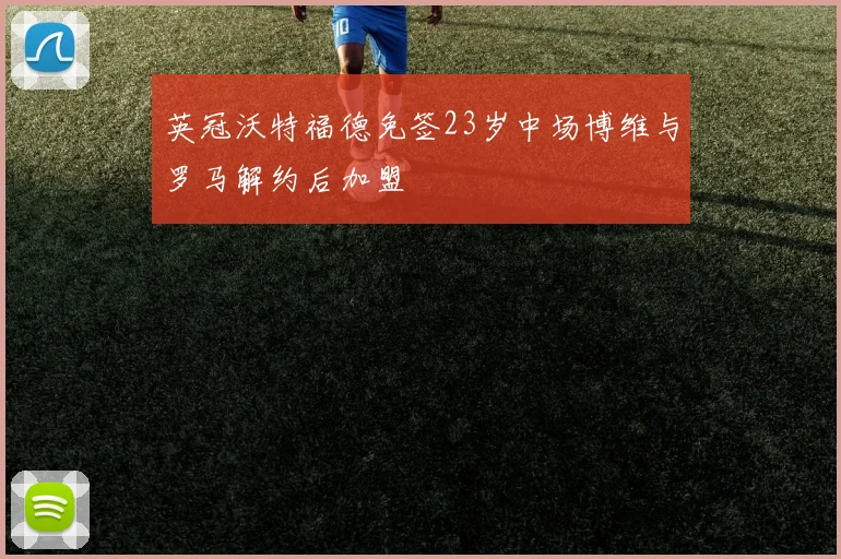 英冠沃特福德免签23岁中场博维与罗马解约后加盟