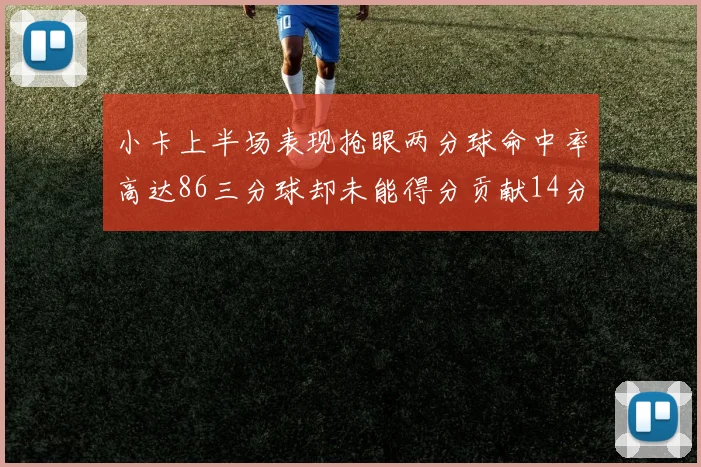 小卡上半场表现抢眼两分球命中率高达86三分球却未能得分贡献14分7板2助1断