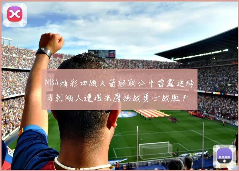 NBA精彩回顾火箭轻取公牛雷霆逆转马刺湖人遭遇老鹰挑战勇士战胜开拓者