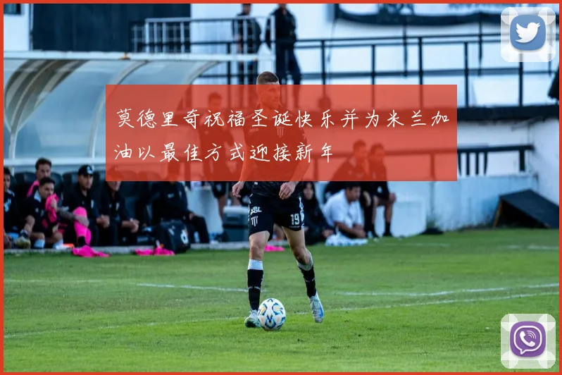 莫德里奇祝福圣诞快乐并为米兰加油以最佳方式迎接新年