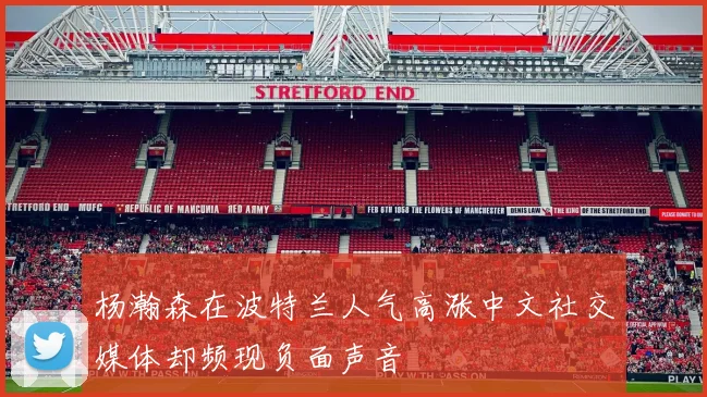 杨瀚森在波特兰人气高涨中文社交媒体却频现负面声音