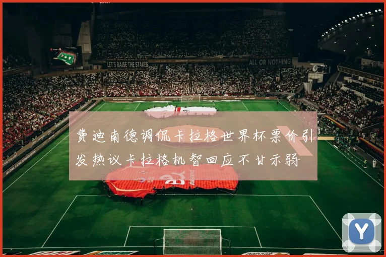 费迪南德调侃卡拉格世界杯票价引发热议卡拉格机智回应不甘示弱