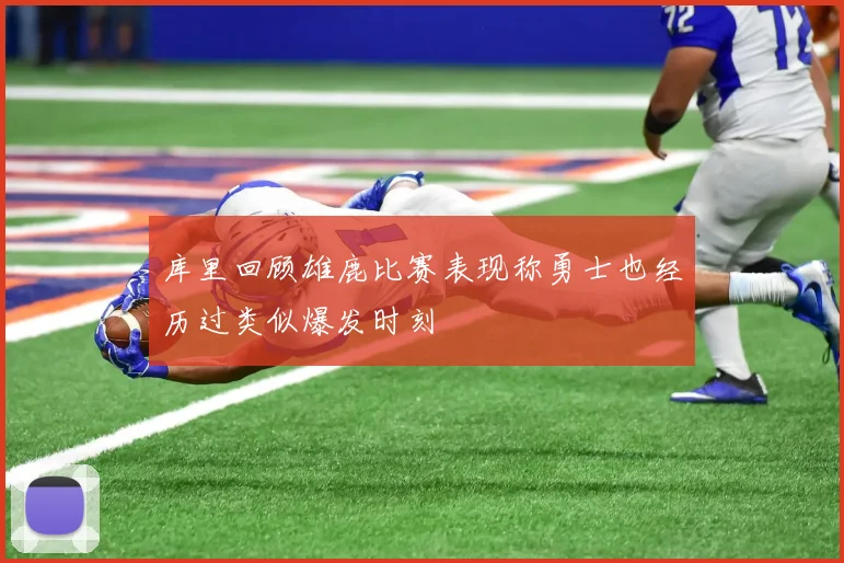 库里回顾雄鹿比赛表现称勇士也经历过类似爆发时刻