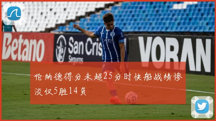 伦纳德得分未超25分时快船战绩惨淡仅5胜14负