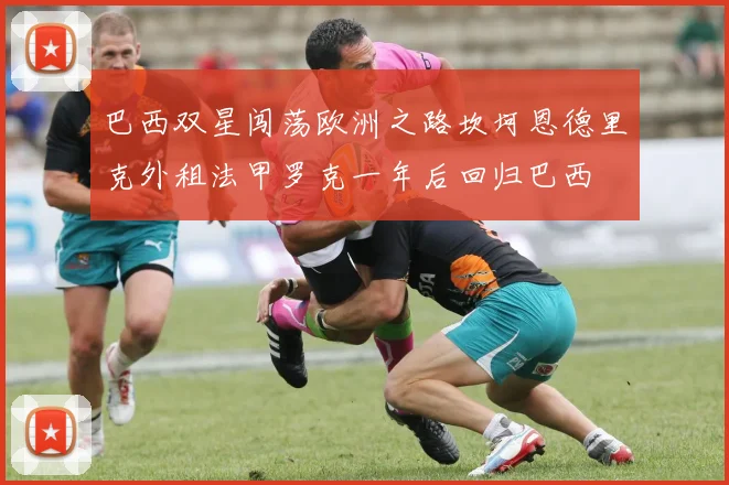 巴西双星闯荡欧洲之路坎坷恩德里克外租法甲罗克一年后回归巴西