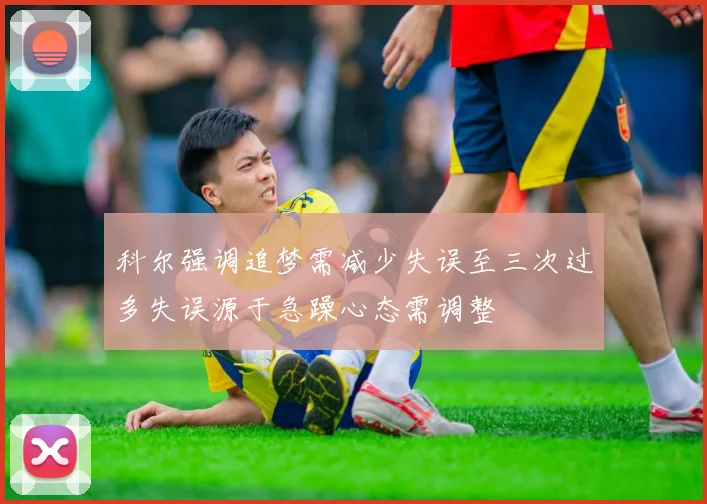 科尔强调追梦需减少失误至三次过多失误源于急躁心态需调整