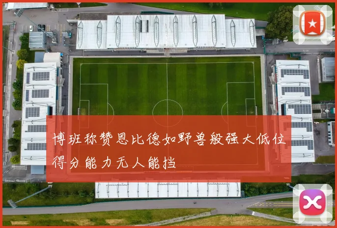 博班称赞恩比德如野兽般强大低位得分能力无人能挡