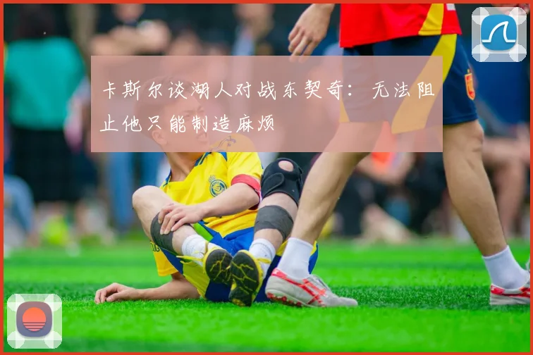 卡斯尔谈湖人对战东契奇：无法阻止他只能制造麻烦