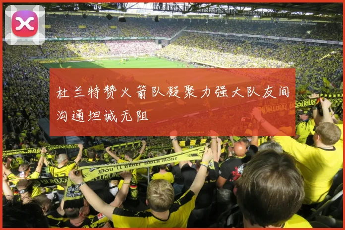 杜兰特赞火箭队凝聚力强大队友间沟通坦诚无阻
