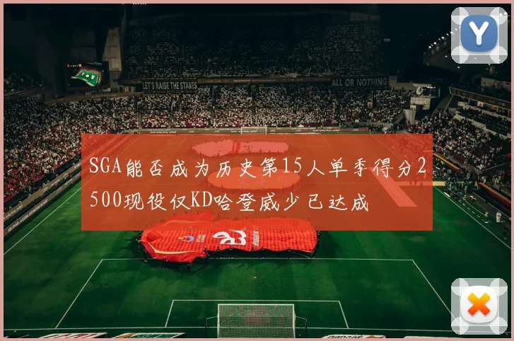 SGA能否成为历史第15人单季得分2500现役仅KD哈登威少已达成