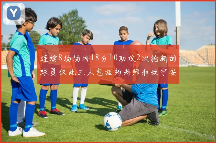 连续8场场均18分10助攻2次抢断的球员仅此三人包括约老师和坎宁安
