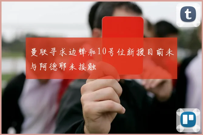 曼联寻求边锋和10号位新援目前未与阿德耶米接触