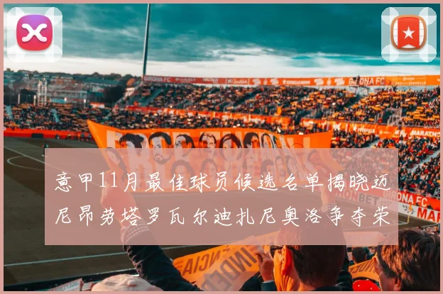 意甲11月最佳球员候选名单揭晓迈尼昂劳塔罗瓦尔迪扎尼奥洛争夺荣誉