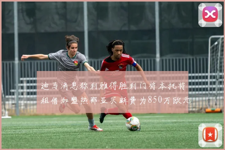 迪马消息称利雅得胜利门将本托将租借加盟热那亚买断费为850万欧元