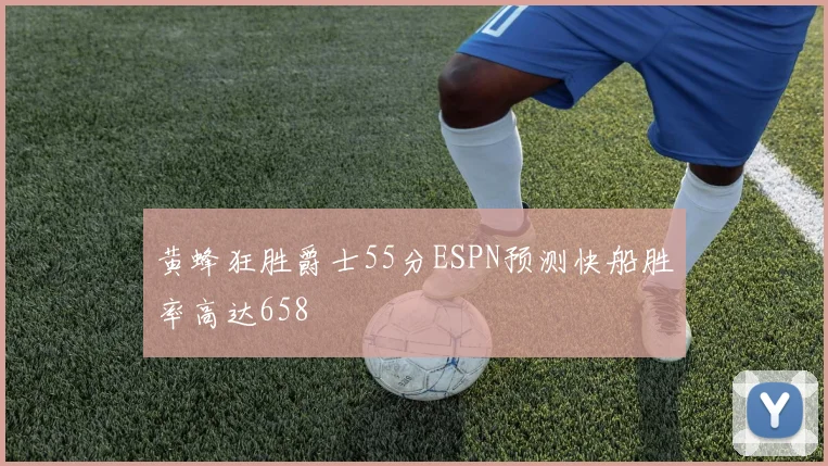 黄蜂狂胜爵士55分ESPN预测快船胜率高达658
